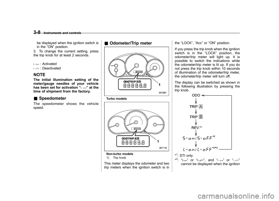 SUBARU IMPREZA WRX 2011 4.G Owners Manual 3-8Instruments and controls
be displayed when the ignition switch is 
in the “ON ”position.
3. To change the current setting, press
the trip knob for at least 2 seconds.
: Activated
: Deactivated
