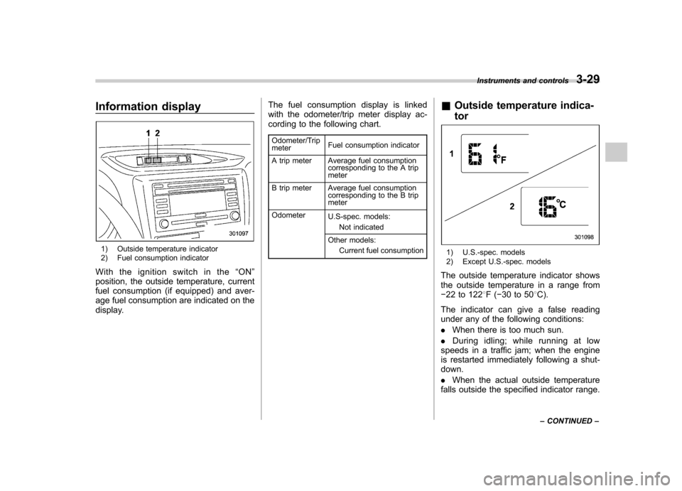 SUBARU IMPREZA WRX 2011 4.G Owners Manual Information display
1) Outside temperature indicator 
2) Fuel consumption indicator
With the ignition switch in the “ON ”
position, the outside temperature, current 
fuel consumption (if equipped)