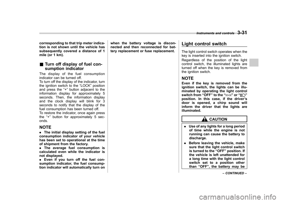 SUBARU IMPREZA WRX 2011 4.G Owners Manual corresponding to that trip meter indica- 
tion is not shown until the vehicle has
subsequently covered a distance of 1
mile (or 1 km). &Turn off display of fuel con- 
sumption indicator
The display of