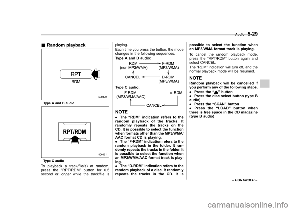 SUBARU IMPREZA WRX 2011 4.G Owners Manual &Random playback
Type A and B audio
Type C audio
To playback a track/file(s) at random, 
press the “RPT/RDM ”button for 0.5
second or longer while the track/file is playing. 
Each time you press t