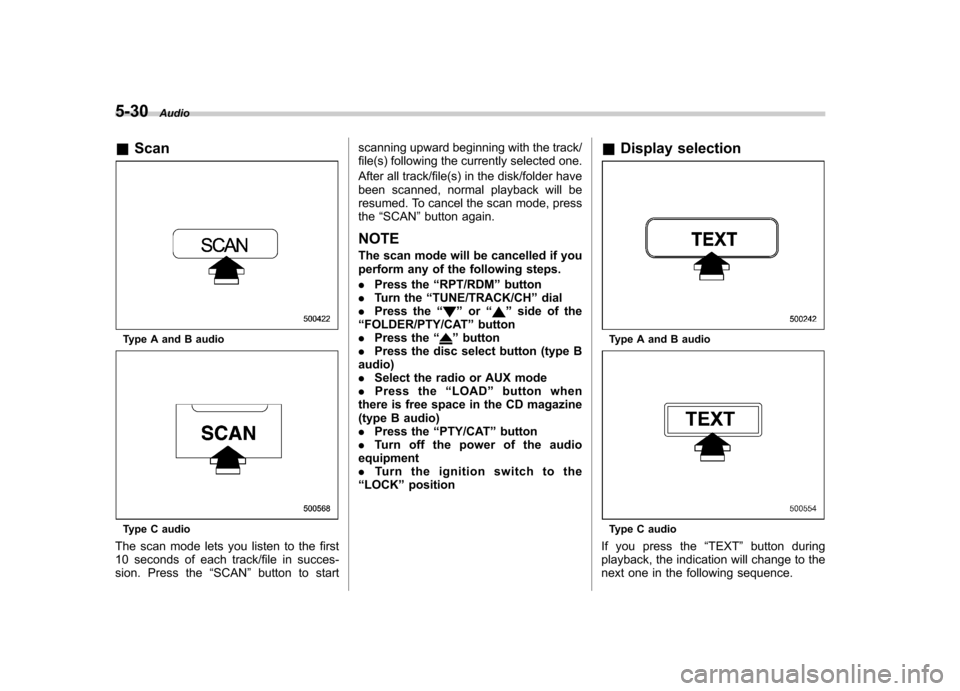 SUBARU IMPREZA WRX 2011 4.G Owners Manual 5-30Audio
& Scan
Type A and B audio
Type C audio
The scan mode lets you listen to the first 
10 seconds of each track/file in succes-
sion. Press the “SCAN ”button to start scanning upward beginni