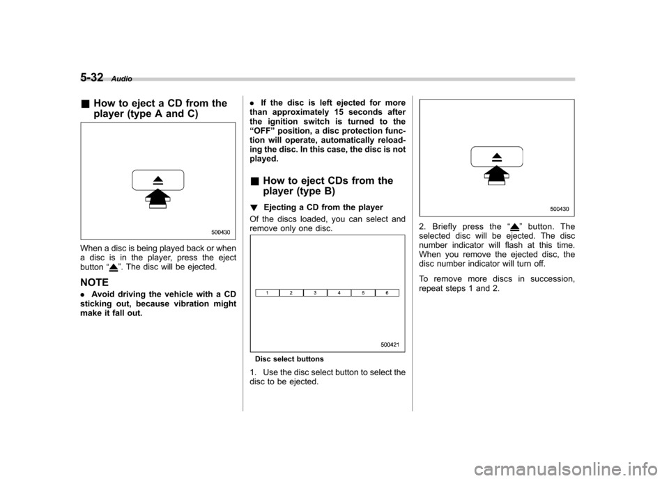 SUBARU IMPREZA WRX 2011 4.G Owners Manual 5-32Audio
& How to eject a CD from the 
player (type A and C)
When a disc is being played back or when 
a disc is in the player, press the ejectbutton “
”. The disc will be ejected.
NOTE . Avoid d