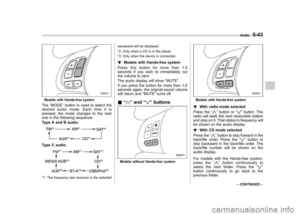 SUBARU IMPREZA WRX 2011 4.G Owners Manual Models with Hands-free system
The “MODE ”button is used to select the
desiredaudiomode.Eachtimeitis 
pressed, the mode changes to the next
one in the following sequence: 
Type A and B audio:
Type 