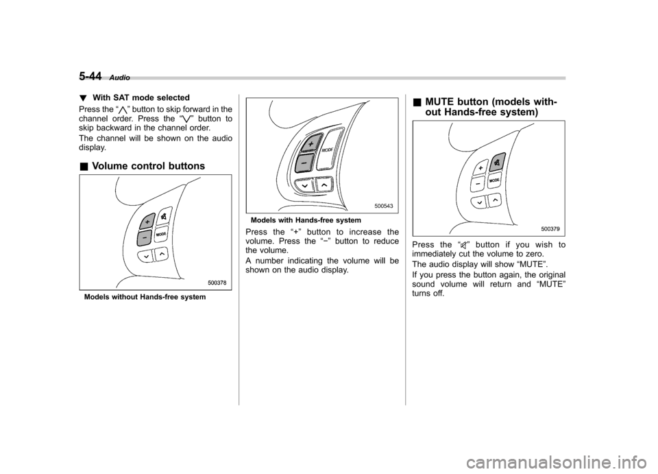 SUBARU IMPREZA WRX 2011 4.G Owners Manual 5-44Audio
! With SAT mode selected
Press the “
”button to skip forward in the
channel order. Press the “”button to
skip backward in the channel order. 
The channel will be shown on the audio 
