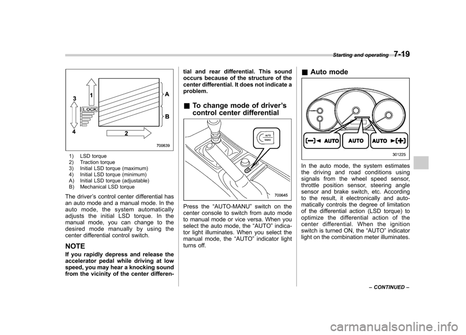 SUBARU IMPREZA WRX 2011 4.G Owners Manual 1) LSD torque 
2) Traction torque 
3) Initial LSD torque (maximum) 
4) Initial LSD torque (minimum)
A) Initial LSD torque (adjustable) 
B) Mechanical LSD torque
The driver ’s control center differen