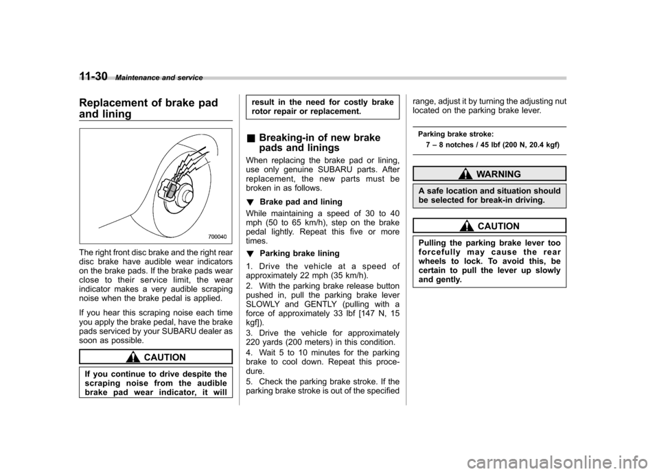 SUBARU IMPREZA WRX 2011 4.G Owners Manual 11-30Maintenance and service
Replacement of brake pad 
and lining
The right front disc brake and the right rear 
disc brake have audible wear indicators
on the brake pads. If the brake pads wear
close