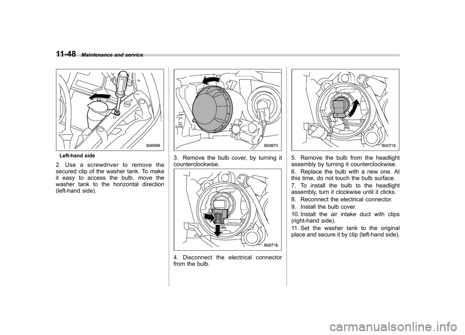 SUBARU IMPREZA WRX 2011 4.G Owners Manual 11-48Maintenance and service
Left-hand side
2. Use a screwdriver to remove the 
secured clip of the washer tank. To make
it easy to access the bulb, move the
washer tank to the horizontal direction
(l