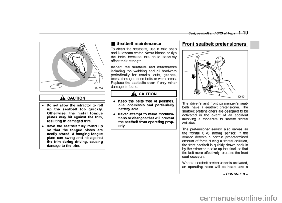 SUBARU IMPREZA WRX 2011 4.G Owners Manual CAUTION
. Do not allow the retractor to roll
up the seatbelt too quickly. 
Otherwise, the metal tongue
plates may hit against the trim,
resulting in damaged trim.
. Have the seatbelt fully rolled up
s