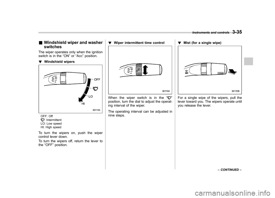 SUBARU IMPREZA WRX 2012 4.G Owners Manual &Windshield wiper and washer switches
The wiper operates only when the ignition 
switch is in the “ON ”or “Acc ”position.
! Windshield wipers
OFF: Off: Intermittent
LO: Low speed 
HI: High spe