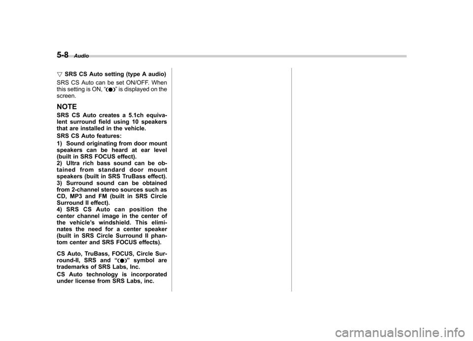 SUBARU IMPREZA WRX 2012 4.G Owners Manual 5-8Audio
! SRS CS Auto setting (type A audio)
SRS CS Auto can be set ON/OFF. When 
this setting is ON, “
”is displayed on the
screen.
NOTE 
SRS CS Auto creates a 5.1ch equiva- 
lent surround field