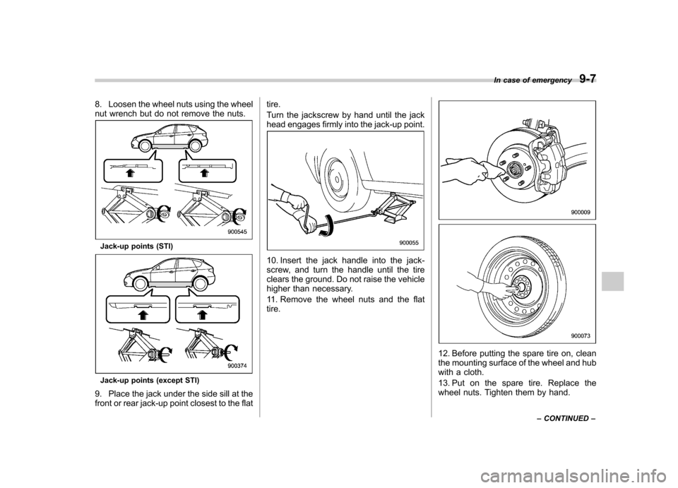 SUBARU IMPREZA WRX 2012 4.G Owners Manual 8. Loosen the wheel nuts using the wheel 
nut wrench but do not remove the nuts.
Jack-up points (STI)
Jack-up points (except STI)
9. Place the jack under the side sill at the 
front or rear jack-up po