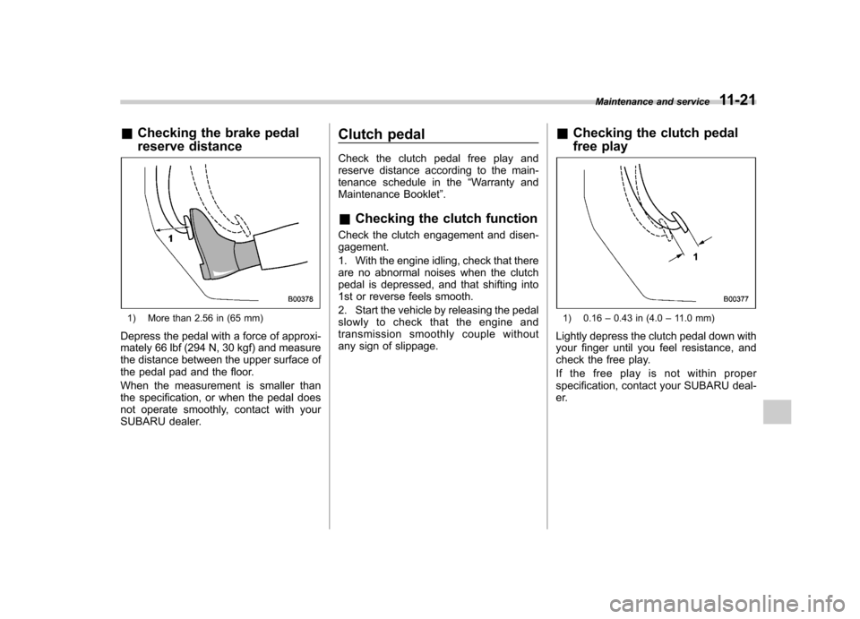 SUBARU IMPREZA WRX 2012 4.G Owners Manual &Checking the brake pedal
reserve distance
1) More than 2.56 in (65 mm)
Depress the pedal with a force of approxi-
mately 66 lbf (294 N, 30 kgf) and measure
the distance between the upper surface o SUBARU IMPREZA WRX 2012 4.G Owners Manual &Checking the brake pedal
reserve distance
1) More than 2.56 in (65 mm)
Depress the pedal with a force of approxi-
mately 66 lbf (294 N, 30 kgf) and measure
the distance between the upper surface o