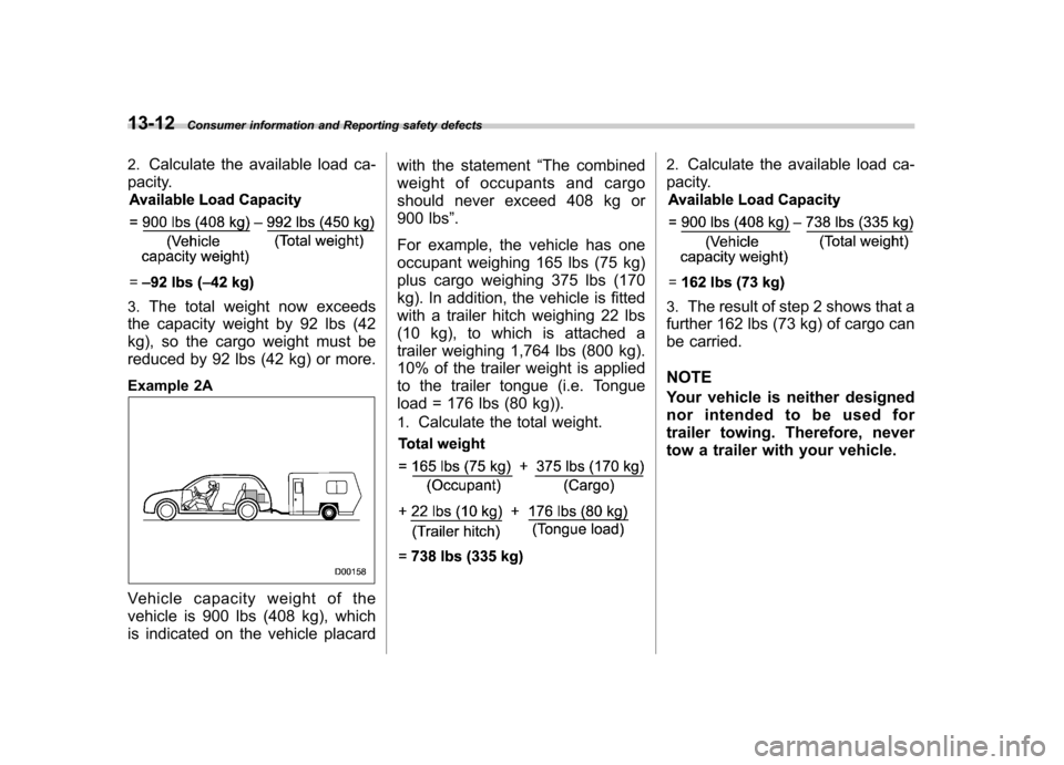 SUBARU IMPREZA WRX 2012 4.G Owners Manual 13-12Consumer information and Reporting safety defects
2. Calculate the available load ca-
pacity.
3. The total weight now exceeds
the capacity weight by 92 lbs (42
kg), so the cargo weight must be
r SUBARU IMPREZA WRX 2012 4.G Owners Manual 13-12Consumer information and Reporting safety defects
2. Calculate the available load ca-
pacity.
3. The total weight now exceeds
the capacity weight by 92 lbs (42
kg), so the cargo weight must be
r
