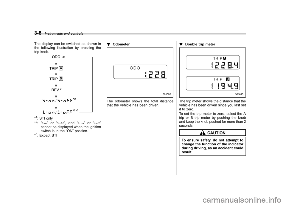 SUBARU IMPREZA WRX 2013 4.G Owners Manual 3-8Instruments and controls
The display can be switched as shown in 
the following illustration by pressing the
trip knob.
*1: STI only
*2: “” or “”,and “”or “”
cannot be displayed whe
