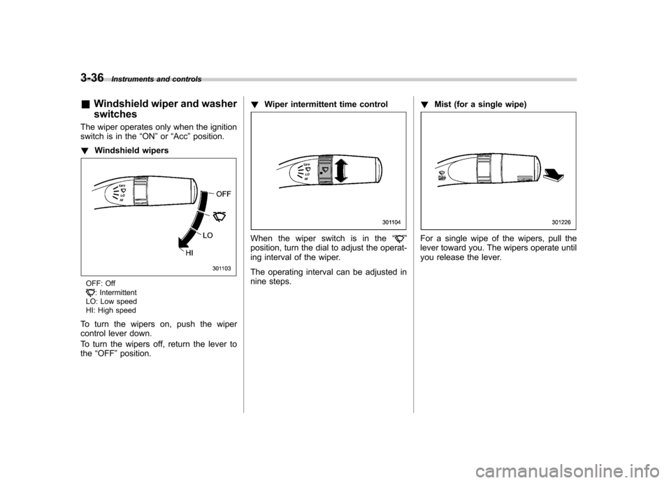 SUBARU IMPREZA WRX 2013 4.G Owners Manual 3-36Instruments and controls
& Windshield wiper and washer switches
The wiper operates only when the ignition 
switch is in the “ON ”or “Acc ”position.
! Windshield wipers
OFF: Off: Intermitte