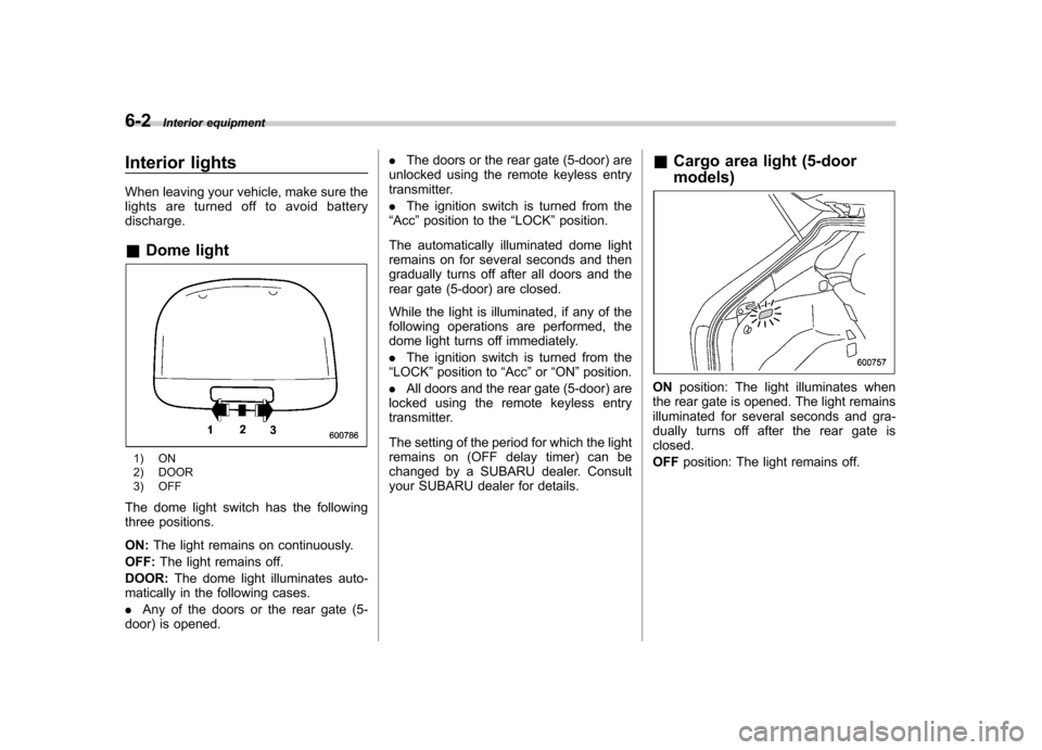 SUBARU IMPREZA WRX 2013 4.G Owners Manual 6-2Interior equipment
Interior lights
When leaving your vehicle, make sure the
lights are turned off to avoid batterydischarge. &Dome light
1) ON
2) DOOR
3) OFF
The dome light switch has the follow SUBARU IMPREZA WRX 2013 4.G Owners Manual 6-2Interior equipment
Interior lights
When leaving your vehicle, make sure the
lights are turned off to avoid batterydischarge. &Dome light
1) ON
2) DOOR
3) OFF
The dome light switch has the follow