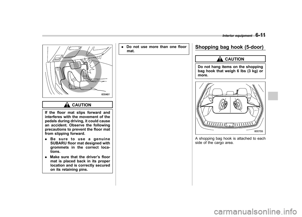 SUBARU IMPREZA WRX 2013 4.G Owners Manual CAUTION
If the floor mat slips forward and 
interferes with the movement of the
pedals during driving, it could cause
an accident. Observe the following
precautions to prevent the floor mat
from slipp