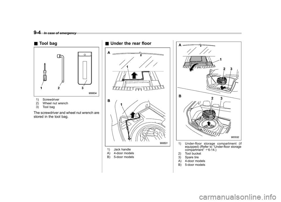 SUBARU IMPREZA WRX 2013 4.G Owners Manual 9-4In case of emergency
& Tool bag
1) Screwdriver 
2) Wheel nut wrench 
3) Tool bag
The screwdriver and wheel nut wrench are 
stored in the tool bag. &
Under the rear floor
1) Jack handle 
A) 4-door m