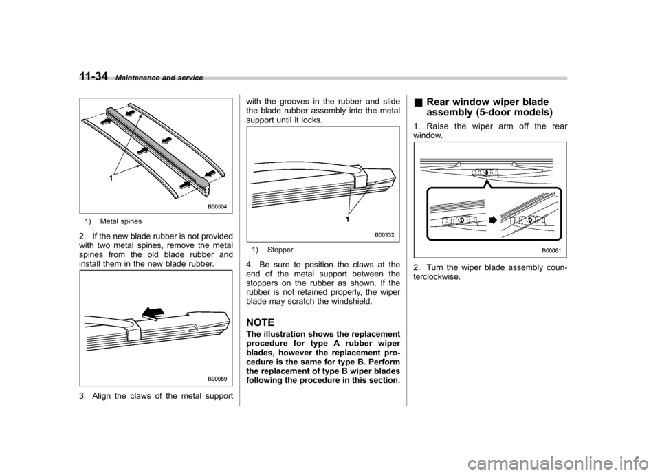 SUBARU IMPREZA WRX 2013 4.G Owners Manual 11-34Maintenance and service
1) Metal spines
2. If the new blade rubber is not provided 
with two metal spines, remove the metal
spines from the old blade rubber and
install them in the new blade rubb
