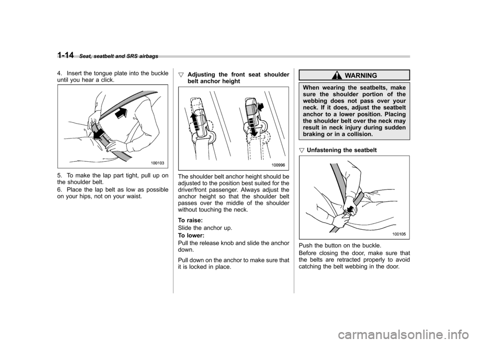 SUBARU IMPREZA WRX 2013 4.G Owners Manual 1-14Seat, seatbelt and SRS airbags
4. Insert the tongue plate into the buckle
until you hear a click.
5. To make the lap part tight, pull up on
the shoulder belt.
6. Place the lap belt as low as po SUBARU IMPREZA WRX 2013 4.G Owners Manual 1-14Seat, seatbelt and SRS airbags
4. Insert the tongue plate into the buckle
until you hear a click.
5. To make the lap part tight, pull up on
the shoulder belt.
6. Place the lap belt as low as po