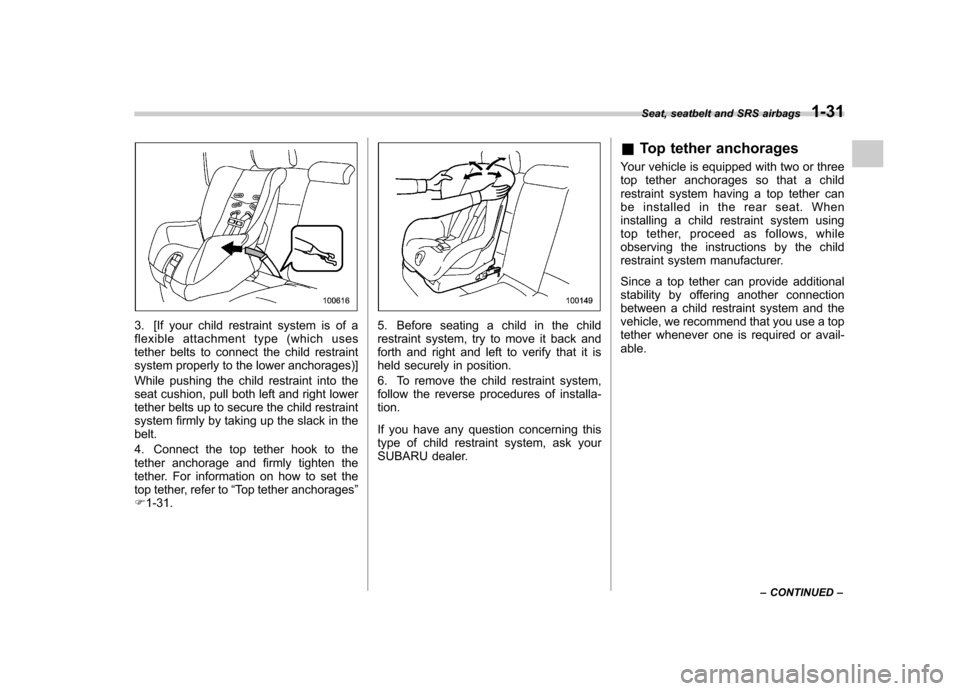 SUBARU IMPREZA WRX 2013 4.G Owners Manual 3. [If your child restraint system is of a 
flexible attachment type (which uses
tether belts to connect the child restraint
system properly to the lower anchorages)] 
While pushing the child restrain