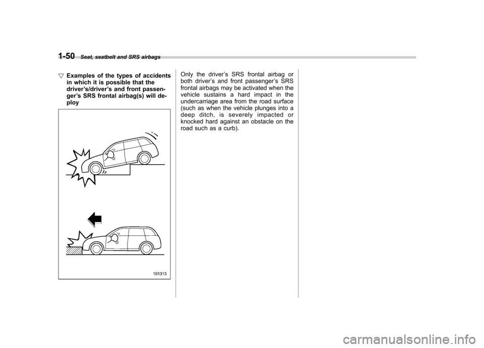 SUBARU IMPREZA WRX 2013 4.G Owners Manual 1-50Seat, seatbelt and SRS airbags
! Examples of the types of accidents 
in which it is possible that thedriver ’s/driver ’s and front passen-
ger ’s SRS frontal airbag(s) will de-
ploy
Only the