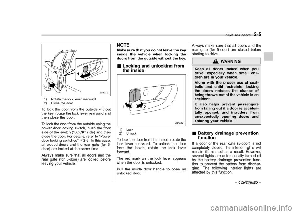 SUBARU IMPREZA WRX 2013 4.G Owners Manual 1) Rotate the lock lever rearward.
2) Close the door.
To lock the door from the outside without
the key, rotate the lock lever rearward and
then close the door.
To lock the door from the outside us SUBARU IMPREZA WRX 2013 4.G Owners Manual 1) Rotate the lock lever rearward.
2) Close the door.
To lock the door from the outside without
the key, rotate the lock lever rearward and
then close the door.
To lock the door from the outside us