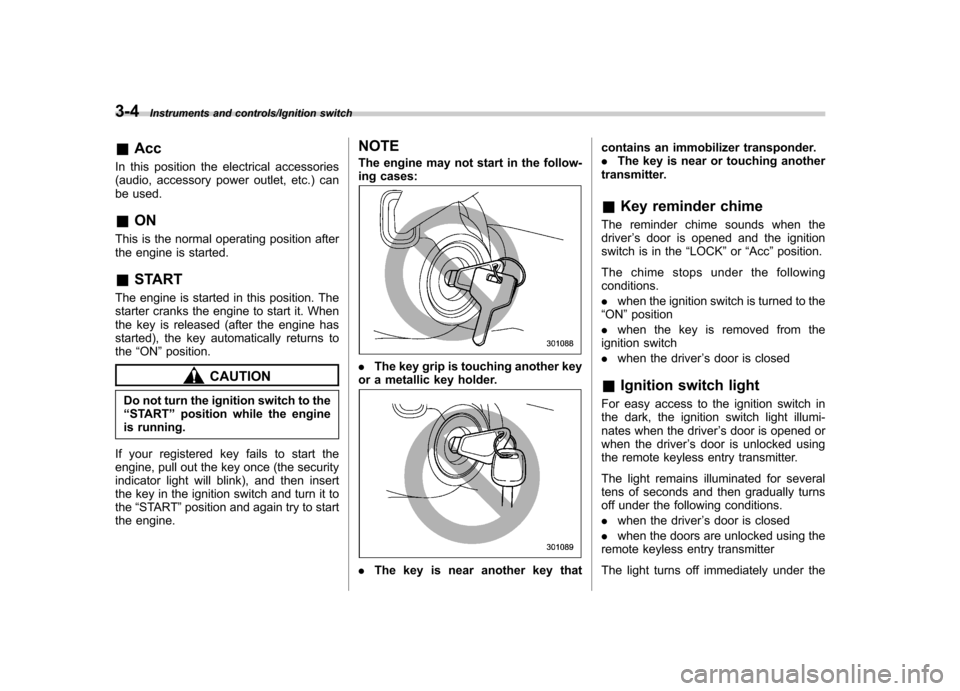 SUBARU IMPREZA WRX 2014 4.G Owners Manual 3-4Instruments and controls/Ignition switch
&Acc
In this position the electrical accessories
(audio, accessory power outlet, etc.) can
be used. & ON
This is the normal operating position after
the e SUBARU IMPREZA WRX 2014 4.G Owners Manual 3-4Instruments and controls/Ignition switch
&Acc
In this position the electrical accessories
(audio, accessory power outlet, etc.) can
be used. & ON
This is the normal operating position after
the e