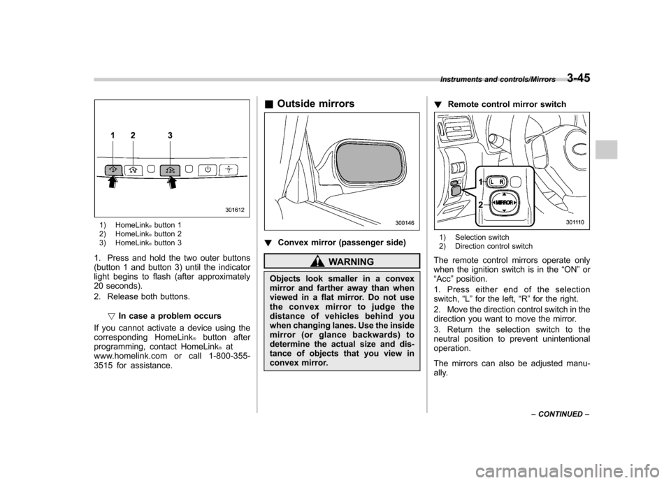 SUBARU IMPREZA WRX 2014 4.G Owners Manual 1) HomeLink®button 1
2) HomeLink®button 2
3) HomeLink®button 3
1. Press and hold the two outer buttons
(button 1 and button 3) until the indicator
light begins to flash (after approximately
20 sec SUBARU IMPREZA WRX 2014 4.G Owners Manual 1) HomeLink®button 1
2) HomeLink®button 2
3) HomeLink®button 3
1. Press and hold the two outer buttons
(button 1 and button 3) until the indicator
light begins to flash (after approximately
20 sec