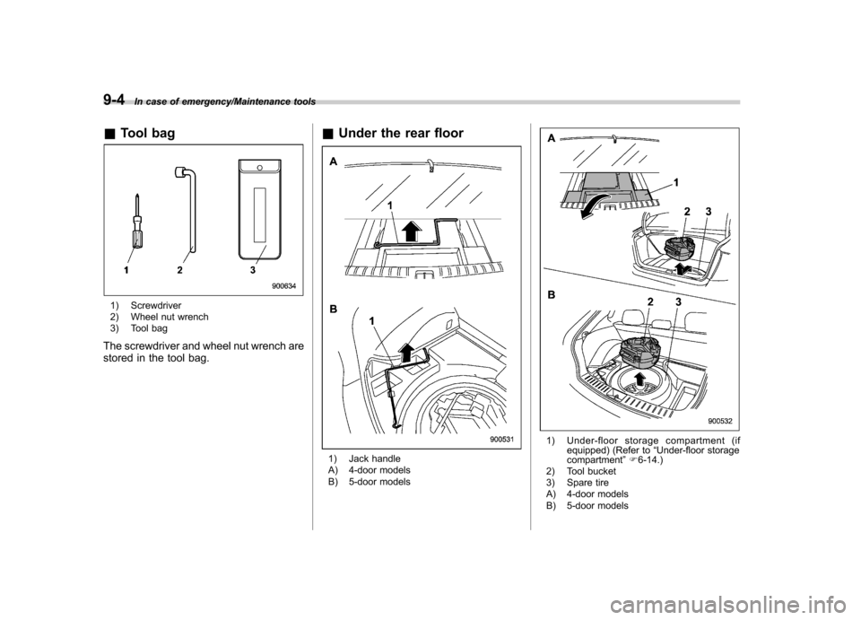 SUBARU IMPREZA WRX 2014 4.G Owners Manual 9-4In case of emergency/Maintenance tools
&Tool bag
1) Screwdriver 
2) Wheel nut wrench 
3) Tool bag
The screwdriver and wheel nut wrench are 
stored in the tool bag. &
Under the rear floor
1) Jack ha