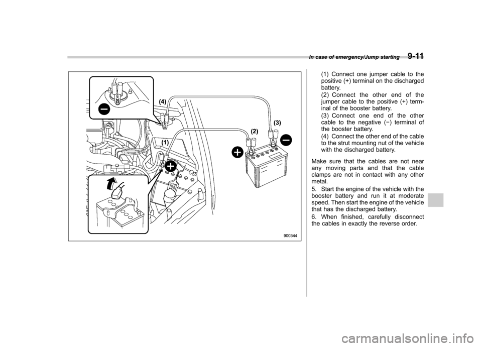 SUBARU IMPREZA WRX 2014 4.G Owners Manual (1) Connect one jumper cable to the 
positive (+) terminal on the discharged
battery. 
(2) Connect the other end of the 
jumper cable to the positive (+) term-
inal of the booster battery. 
(3) Connec