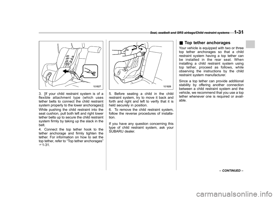 SUBARU IMPREZA WRX 2014 4.G Owners Manual 3. [If your child restraint system is of a 
flexible attachment type (which uses
tether belts to connect the child restraint
system properly to the lower anchorages)] 
While pushing the child restrain