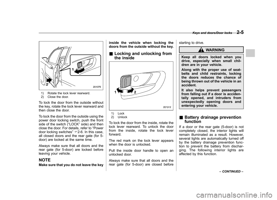 SUBARU IMPREZA WRX 2014 4.G Owners Manual 1) Rotate the lock lever rearward.
2) Close the door.
To lock the door from the outside without
the key, rotate the lock lever rearward and
then close the door.
To lock the door from the outside us SUBARU IMPREZA WRX 2014 4.G Owners Manual 1) Rotate the lock lever rearward.
2) Close the door.
To lock the door from the outside without
the key, rotate the lock lever rearward and
then close the door.
To lock the door from the outside us