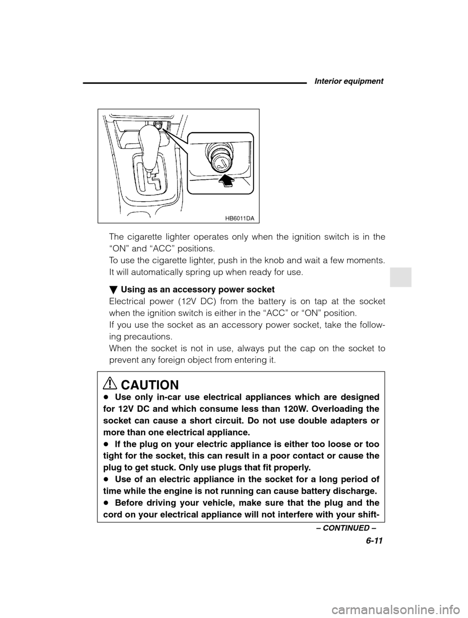 SUBARU LEGACY 2002 3.G Owners Manual  Interior equipment6-11
–
 CONTINUED  –
HB6011DA
The cigarette lighter operates only when the ignition switch is in the 
“ON” and “ACC”  positions.
To use the cigarette lighter, push in th