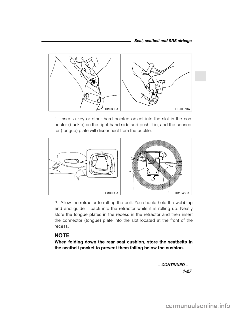 SUBARU LEGACY 2002 3.G Owners Manual Seat, seatbelt and SRS airbags1-27
–
 CONTINUED  –
HB1037BA
HB1036BA
1. Insert a key or other hard pointed object into the slot in the con- 
nector (buckle) on the right-hand side and push it in, 