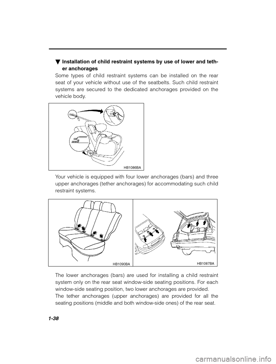 SUBARU LEGACY 2002 3.G Owners Manual 1-38
�Installation of child restraint systems by use of lower and teth- er anchorages
Some types of child restraint systems can be installed on the rear
seat of your vehicle without use of the seatbel