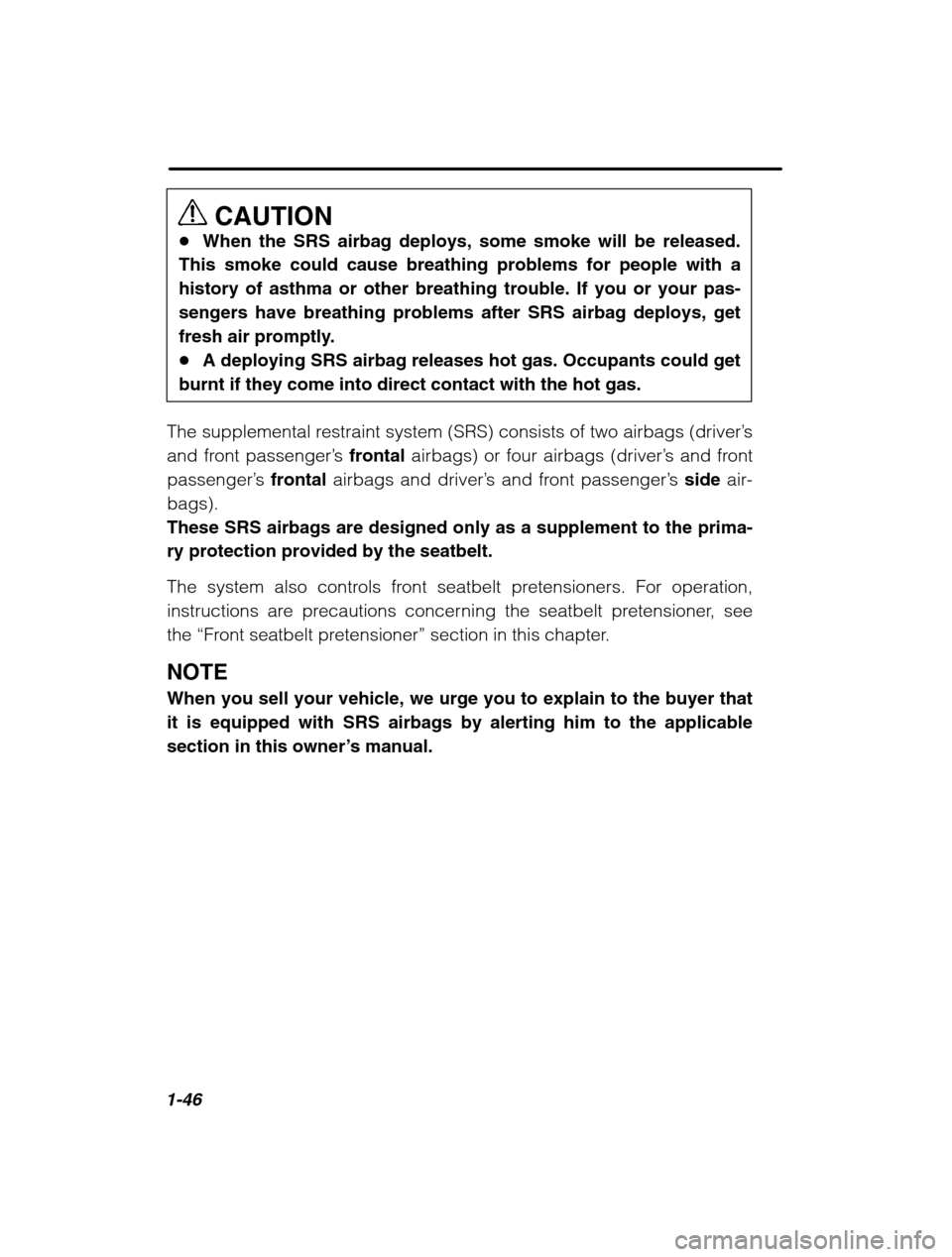 SUBARU LEGACY 2002 3.G Owners Manual 1-46
CAUTION
� When the SRS airbag deploys, some smoke will be released.
This smoke could cause breathing problems for people with a history of asthma or other breathing trouble. If you or your pas-
s
