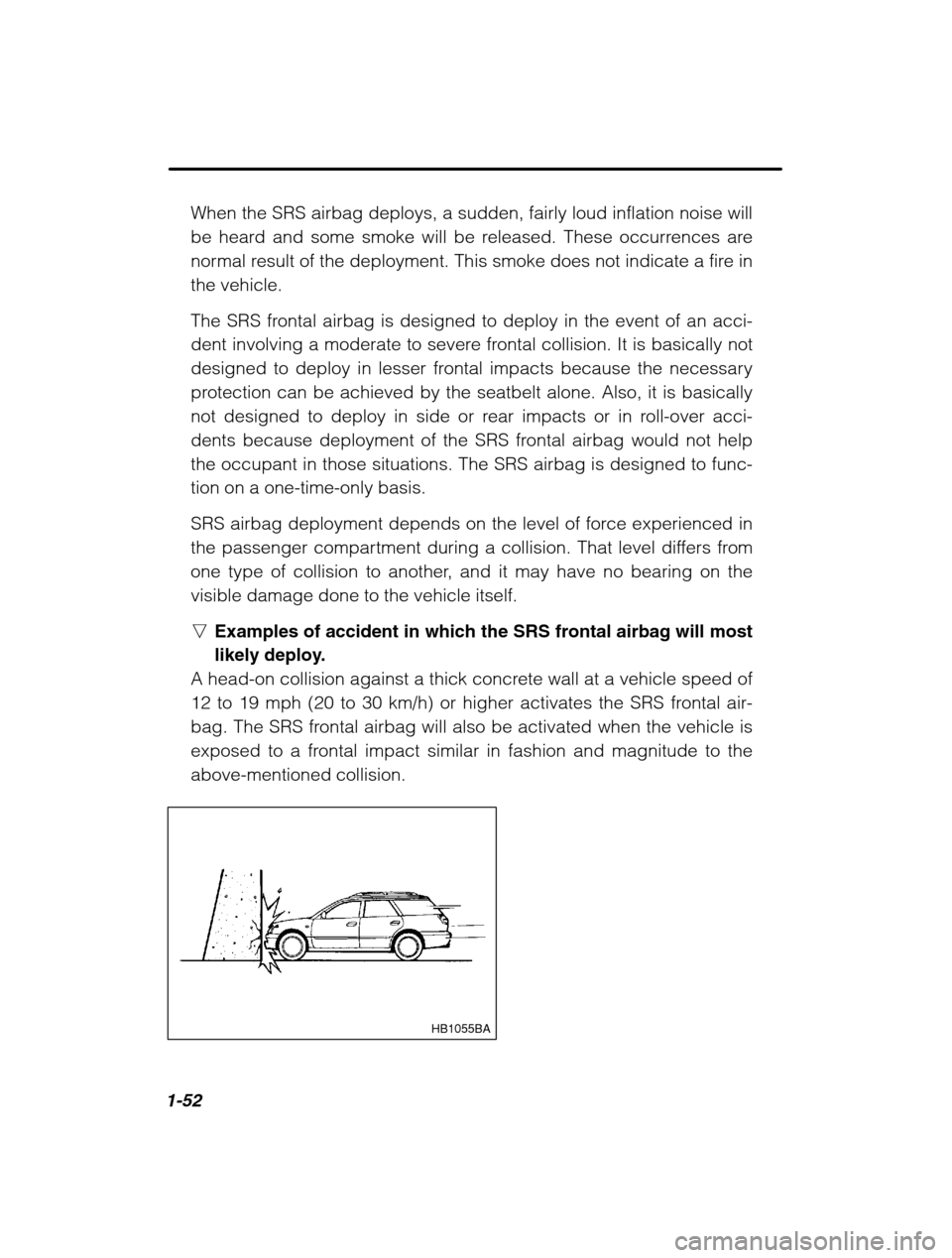 SUBARU LEGACY 2002 3.G Owners Manual 1-52
When the SRS airbag deploys, a sudden, fairly loud inflation noise will
be heard and some smoke will be released. These occurrences are
normal result of the deployment. This smoke does not indic SUBARU LEGACY 2002 3.G Owners Manual 1-52
When the SRS airbag deploys, a sudden, fairly loud inflation noise will
be heard and some smoke will be released. These occurrences are
normal result of the deployment. This smoke does not indic