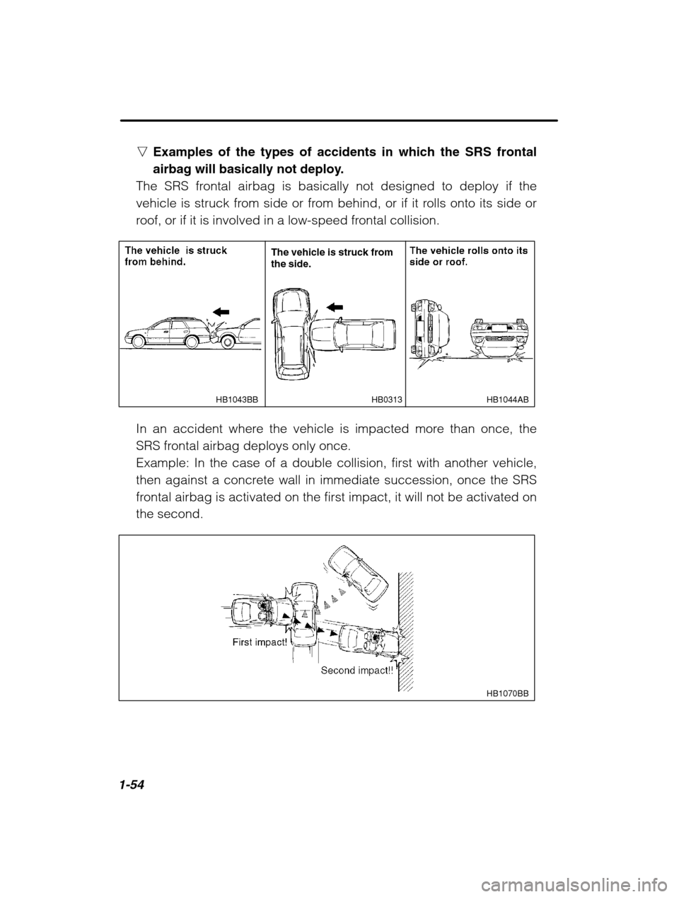 SUBARU LEGACY 2002 3.G Owners Manual 1-54
nExamples of the types of accidents in which the SRS frontal 
airbag will basically not deploy.
The SRS frontal airbag is basically not designed to deploy if the
vehicle is struck from side or fr