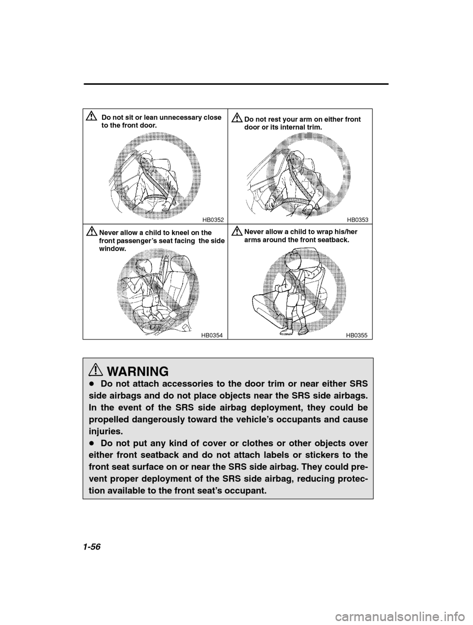 SUBARU LEGACY 2002 3.G Owners Manual 1-56
HB0353
HB0352
Do not sit or lean unnecessary close 
to the front door.Do not rest your arm on either front door or its internal trim.
HB0354
Never allow a child to kneel on the front passenger 