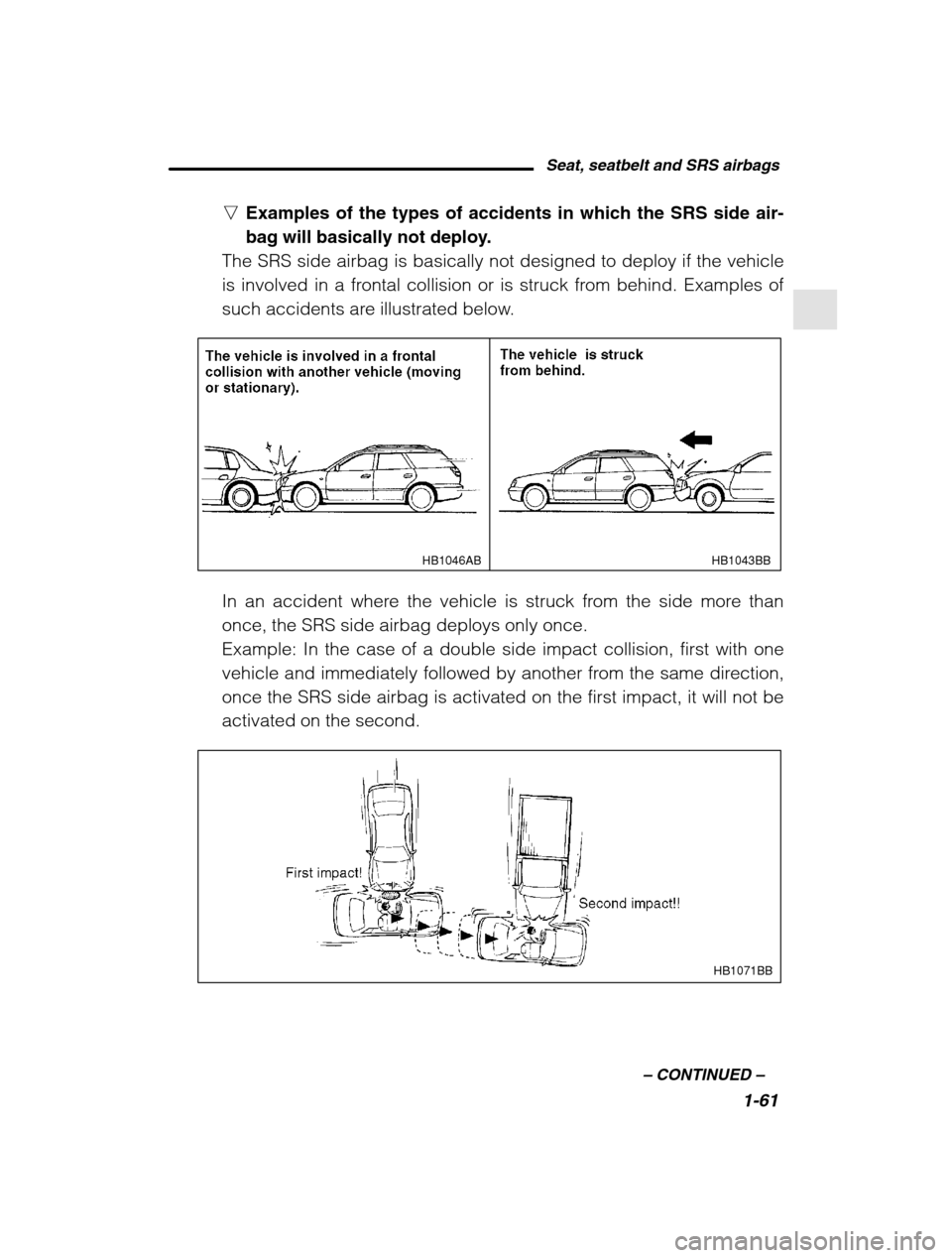SUBARU LEGACY 2002 3.G Owners Manual Seat, seatbelt and SRS airbags1-61
–
 CONTINUED  –
nExamples of the types of accidents in which the SRS side air- 
bag will basically not deploy.
The SRS side airbag is basically not designed to d
