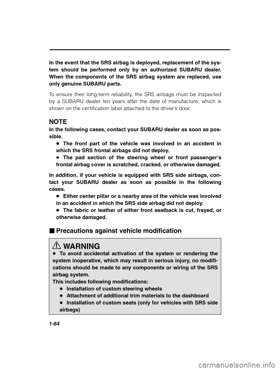 SUBARU LEGACY 2002 3.G Owners Manual 1-64
In the event that the SRS airbag is deployed, replacement of the sys- 
tem should be performed only by an authorized SUBARU dealer.When the components of the SRS airbag system are replaced, useon