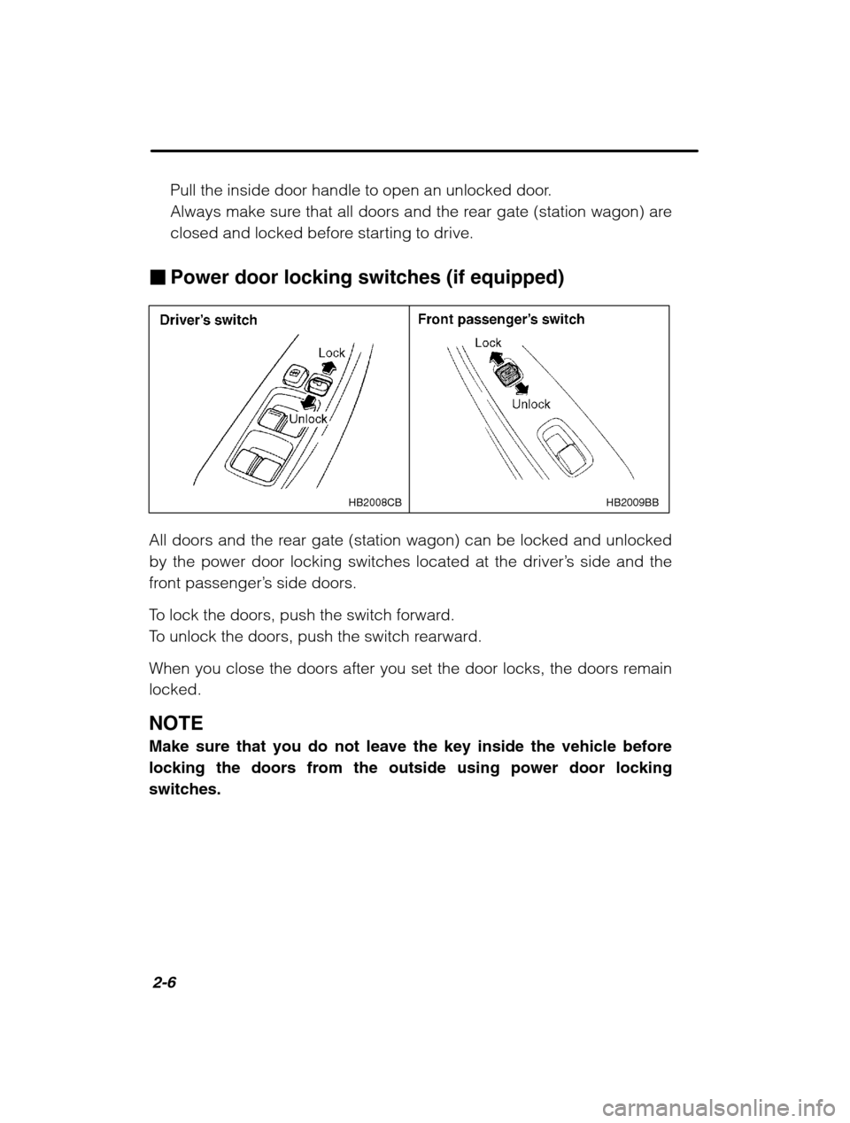 SUBARU LEGACY 2002 3.G Owners Manual 2-6
Pull the inside door handle to open an unlocked door. 
Always make sure that all doors and the rear gate (station wagon) are
closed and locked before starting to drive.
� Power door locking switch