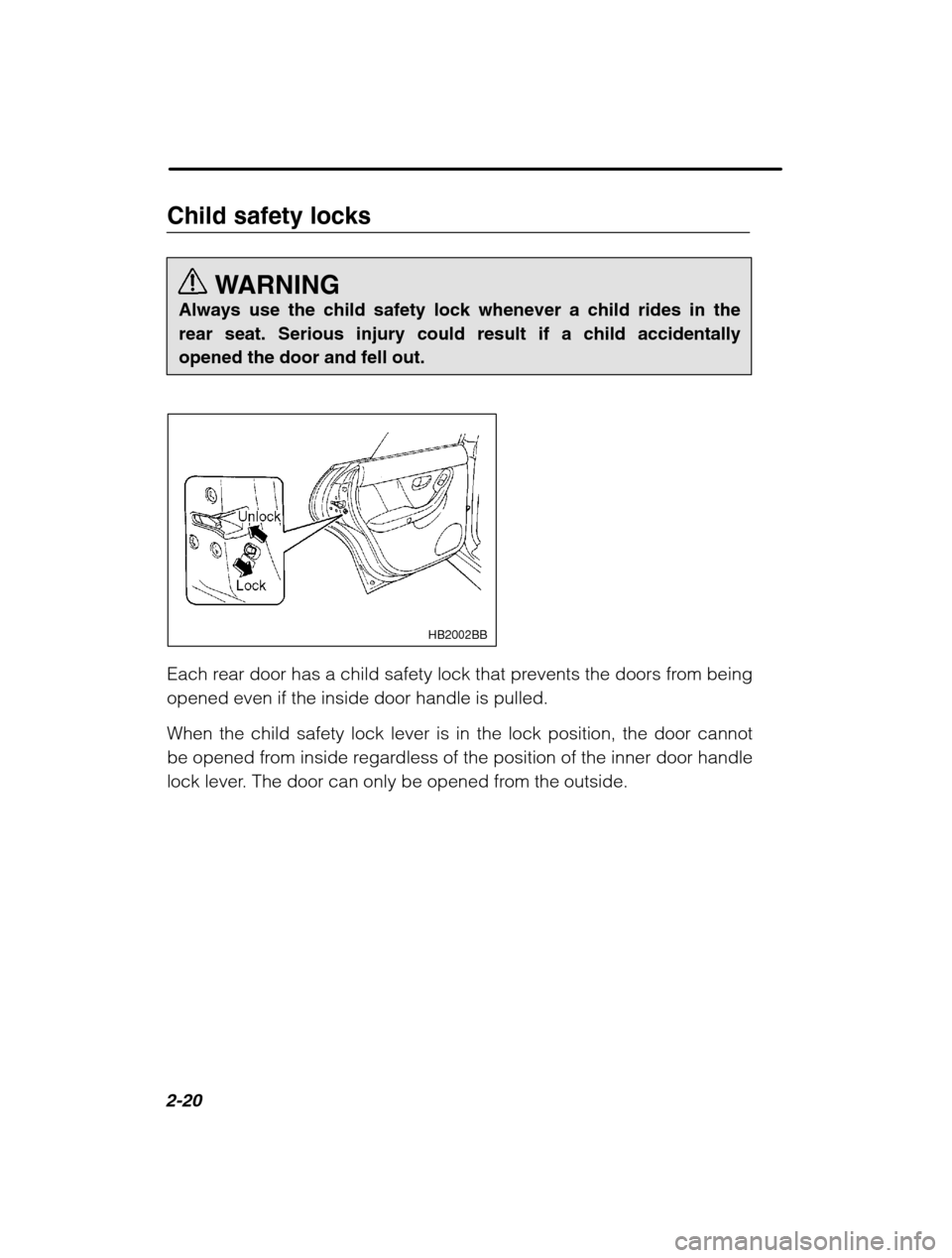 SUBARU LEGACY 2002 3.G Owners Manual 2-20
Child safety locksWARNING
Always use the child safety lock whenever a child rides in the rear seat. Serious injury could result if a child accidentallyopened the door and fell out.
HB2002BB
Each 