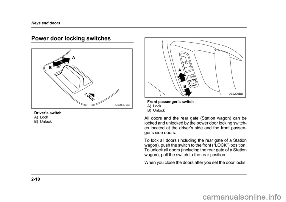 SUBARU LEGACY 2005 4.G Owners Manual 2-10
Keys and doors
Power door locking switches
Driver’s switch 
A) Lock
B) Unlock Front passenger’s switch
A) Lock
B) Unlock
All doors and the rear gate (Station wagon) can be 
locked and unlocke