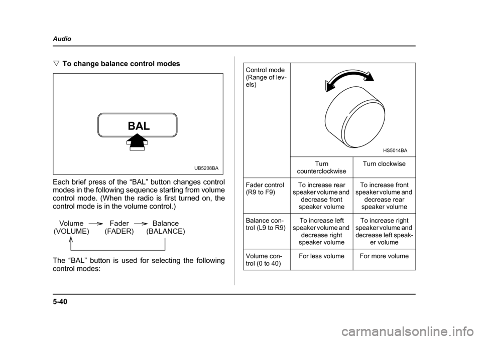 SUBARU LEGACY 2005 4.G Owners Manual 5-40
Audio
"
To change balance control modes
Each brief press of the “BAL” button changes control 
modes in the following sequence starting from volume 
control mode. (When the radio is first turn