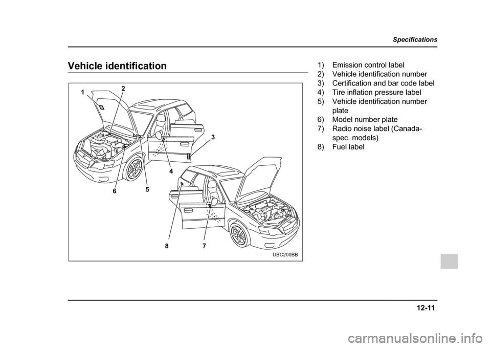 SUBARU LEGACY 2005 4.G Owners Manual 12-11
Specifications
–  CONTINUED  –
Vehicle identification
1 2
8
6
54 3
7
UBC200BB
1) Emission control label 
2) Vehicle identification number 
3) Certification and bar code label
4) Tire inflati
