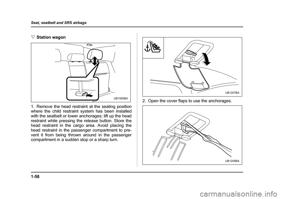 SUBARU LEGACY 2005 4.G Owners Manual 1-58
Seat, seatbelt and SRS airbags
"
Station wagon0
1. Remove the head restraint at the seating position 
where the child restraint system has been installed 
with the seatbelt or lower anchorages; l
