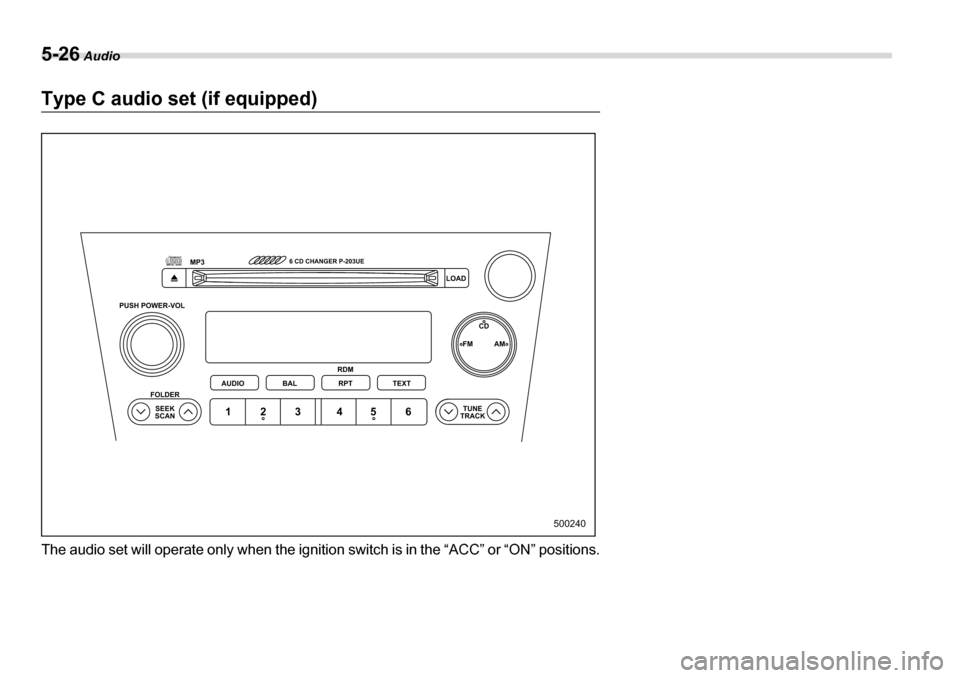 SUBARU LEGACY 2006 4.G Owners Manual 5-26 Audio
Type C audio set (if equipped) 
The audio set will operate only when the ignition  switch is in the “ACC” or “ON” positions.
500240
PUSH POWER-VOL
SEEK
SCAN
FOLDER
TUNE
TRACK
AUDIO
