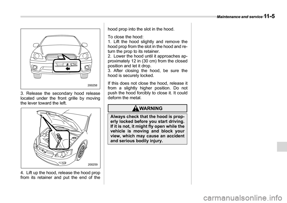 SUBARU LEGACY 2006 4.G Owners Manual Maintenance and service 11 - 5
3. Release the secondary hood release 
located under the front grille by moving
the lever toward the left.  
4. Lift up the hood, release the hood prop 
from its retaine